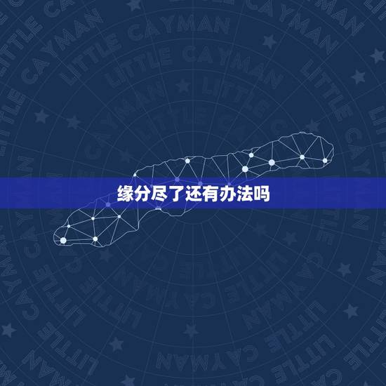 缘分尽了还有办法吗,缘分尽了该怎么办? 缘分尽了还有办法吗,缘分尽了该怎么办?
