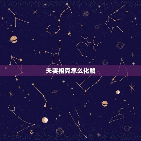 夫妻相克怎么化解，女人克夫最灵破解法