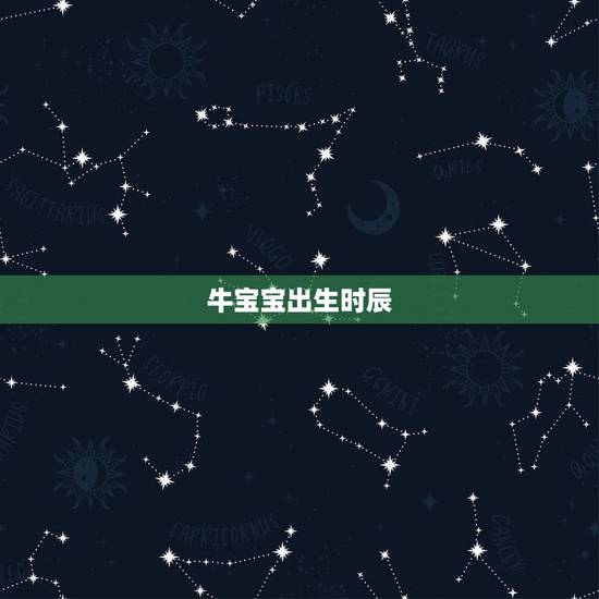 牛宝宝出生时辰,属牛的几月出生好? 牛宝宝出生时辰,属牛的几月出生好?