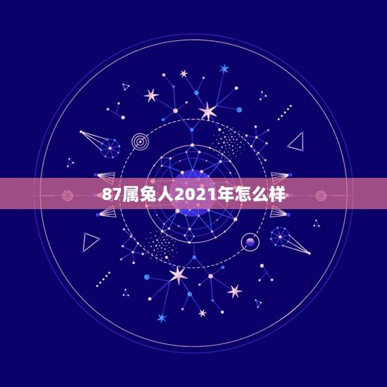 87属兔人2021年怎么样，1987属兔2021年运势每月
