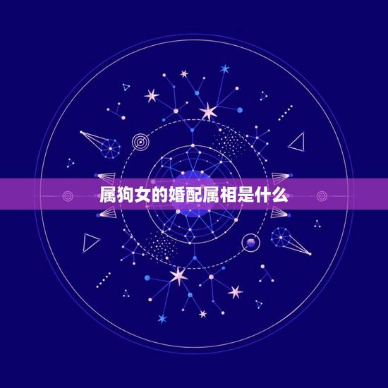 属狗女的婚配属相是什么,女属狗的和什么属相最配 属狗女的婚配属相是什么,女属狗的和什么属相最配