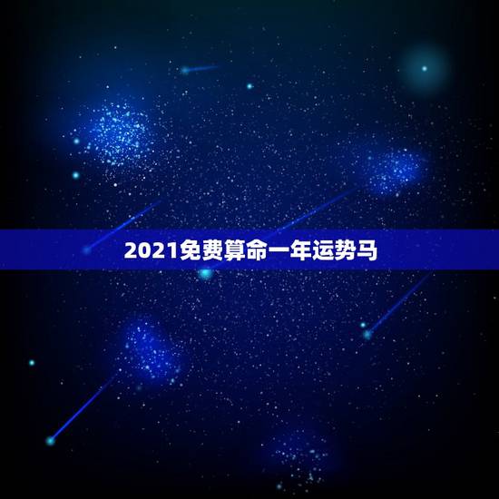 2021免费算命一年运势马，2021年属马人的运势及运程？