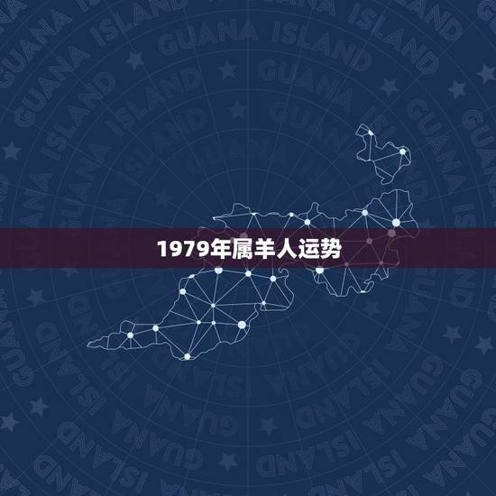 1979年属羊人运势，1979年生属羊一生运程