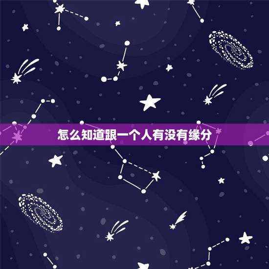 怎么知道跟一个人有没有缘分，怎么看和自己喜欢的人有没有缘分？