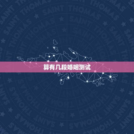算有几段婚姻测试，算命测试一生有几段婚姻史