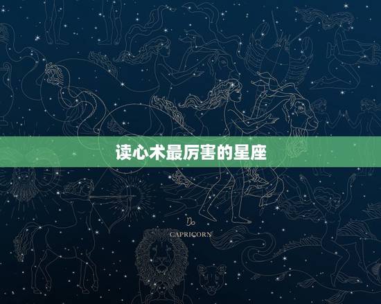 读心术最厉害的星座,天生就会读心术,能看穿人心,哪四大星座最不好骗? 读心术最厉害的星座,天生就会读心术,能看穿人心,哪四大星座最不好骗?