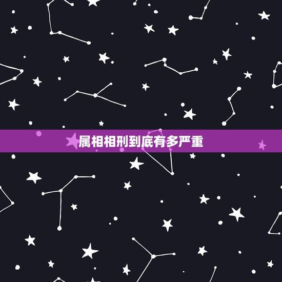 属相相刑到底有多严重,你好,请问父母子女属相相刑会怎么样? 属相相刑到底有多严重,你好,请问父母子女属相相刑会怎么样?