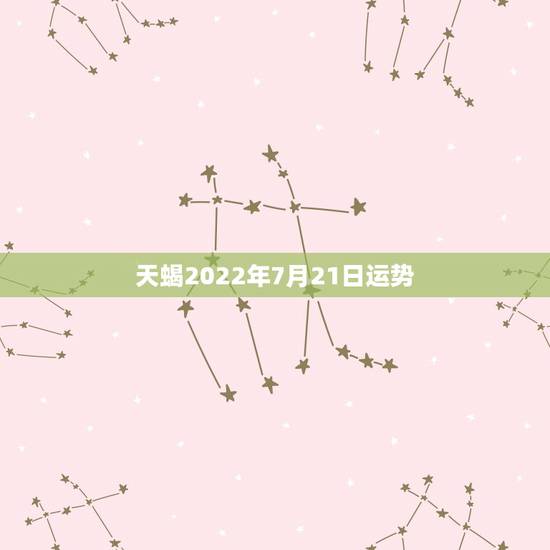 天蝎2022年7月21日运势，天蝎座7月运势如何？