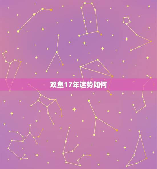 双鱼17年运势如何,双鱼座2017年运势 双鱼17年运势如何,双鱼座2017年运势