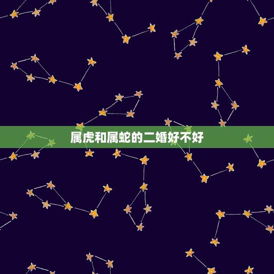 属虎和属蛇的二婚好不好，属虎和属蛇的婚配好不好