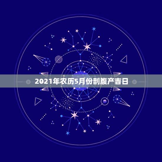 2021年农历5月份剖腹产吉日，2021年3月牛宝宝剖腹产吉日