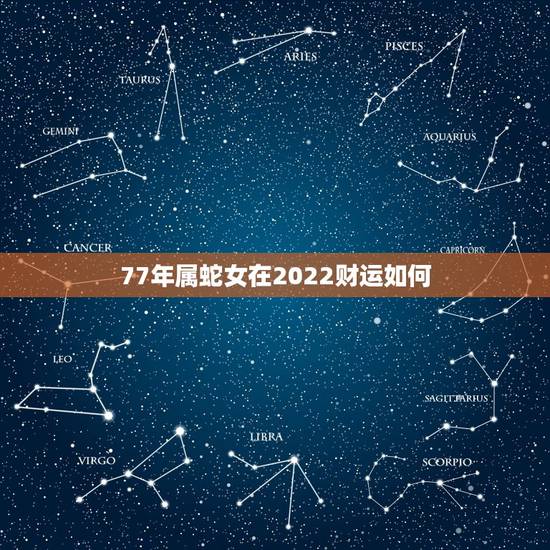77年属蛇女在2022财运如何,属蛇的女77年带什么能带来财运 77年属蛇女在2022财运如何,属蛇的女77年带什么能带来财运