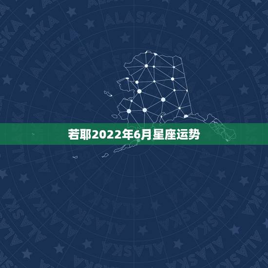 若耶2022年6月星座运势，苏珊米勒2021年2月星座运势
