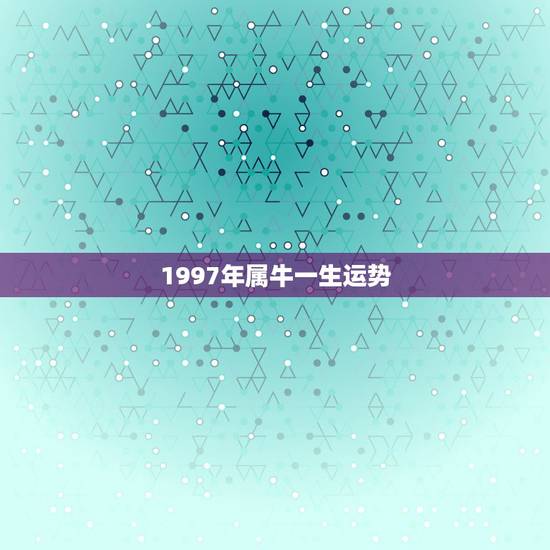 1997年属牛一生运势，1973年属牛一生运程