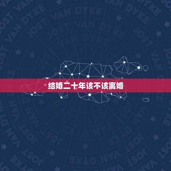 结婚二十年该不该离婚,我结婚二十年了,老婆要和我离婚,我该怎么办? 结婚二十年该不该离婚,我结婚二十年了,老婆要和我离婚,我该怎么办?