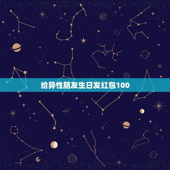 给异性朋友生日发红包100，异性朋友生日送多少微信红包