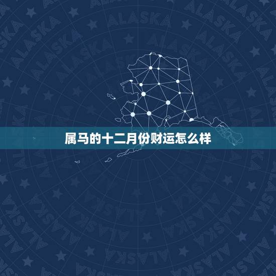 属马的十二月份财运怎么样，万年历老黄历查询