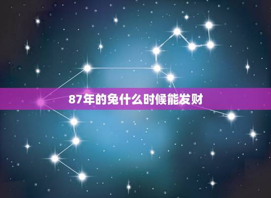 87年的兔什么时候能发财,87年兔子几月能发财 87年的兔什么时候能发财,87年兔子几月能发财