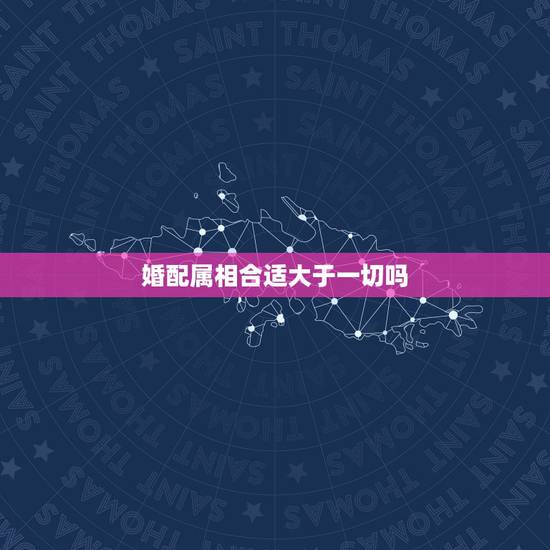 婚配属相合适大于一切吗，婚配说属相不合不易结婚，这些人结婚后真的过不好