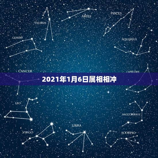 2021年1月6日属相相冲,2021年什么属相犯太岁或者冲太岁 2021年1月6日属相相冲,2021年什么属相犯太岁或者冲太岁