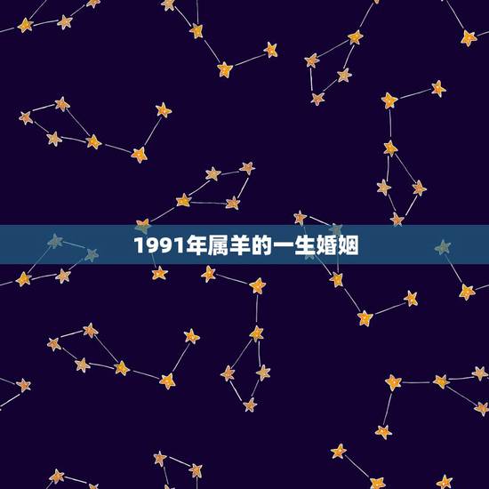 1991年属羊的一生婚姻，1991年属羊男婚姻状况