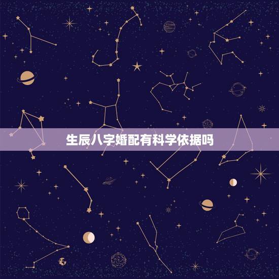 生辰八字婚配有科学依据吗， 上测算的八字合婚准么