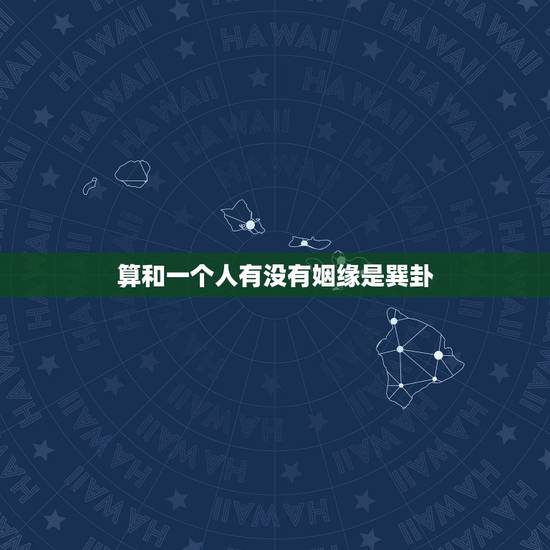 算和一个人有没有姻缘是巽卦,如何看出与一个人是否有缘?要怎样才算有缘? 算和一个人有没有姻缘是巽卦,如何看出与一个人是否有缘?要怎样才算有缘?