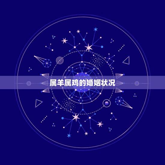 属羊属鸡的婚姻状况,属羊属鸡的婚姻好不好 属羊属鸡的婚姻状况,属羊属鸡的婚姻好不好