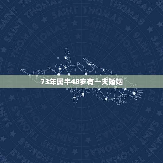 73年属牛48岁有一灾婚姻,73年属牛有一灾能不能过去 73年属牛48岁有一灾婚姻,73年属牛有一灾能不能过去
