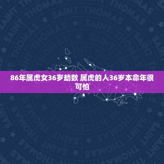 86年属虎女36岁劫数 属虎的人36岁本命年很可怕