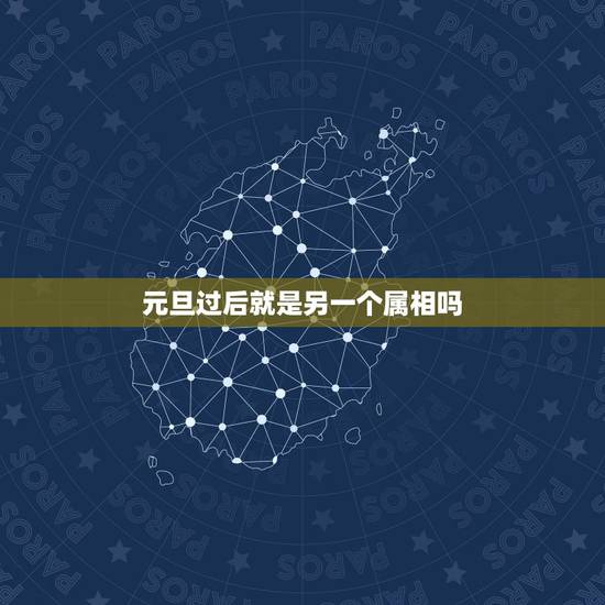 元旦过后就是另一个属相吗,元旦后出生的宝宝属什么的? 元旦过后就是另一个属相吗,元旦后出生的宝宝属什么的?
