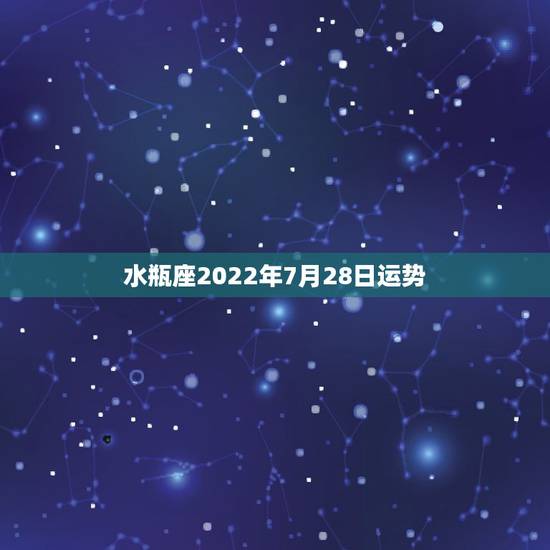 水瓶座2022年7月28日运势，水瓶座2014年7月28日运势 爱情运