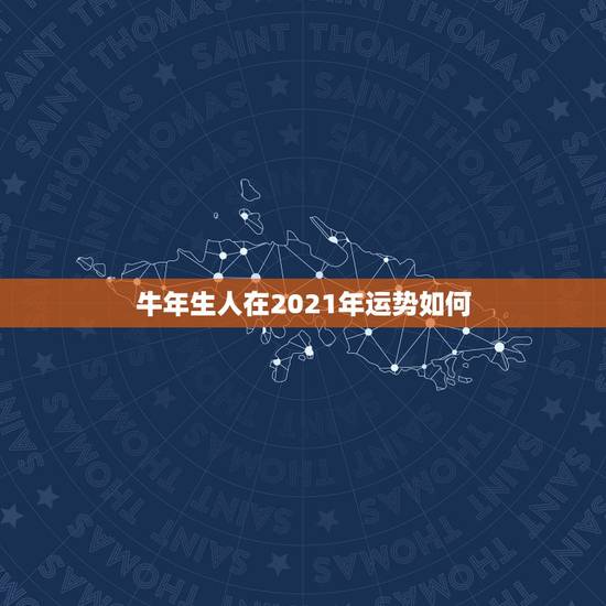 牛年生人在2021年运势如何,属牛的人2021年运势及运程 牛年生人在2021年运势如何,属牛的人2021年运势及运程