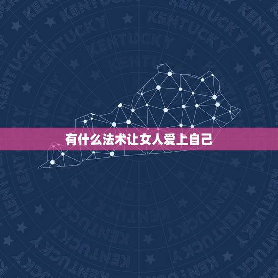 有什么法术让女人爱上自己，用什么法术让她一分钟爱上我