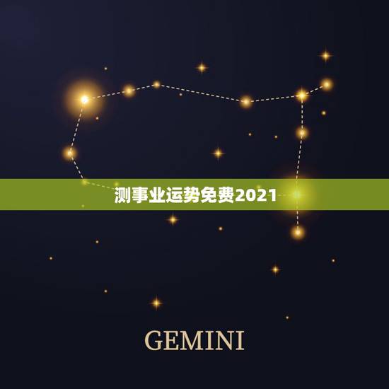 测事业运势免费2021,星座运势2021年运程 测事业运势免费2021,星座运势2021年运程