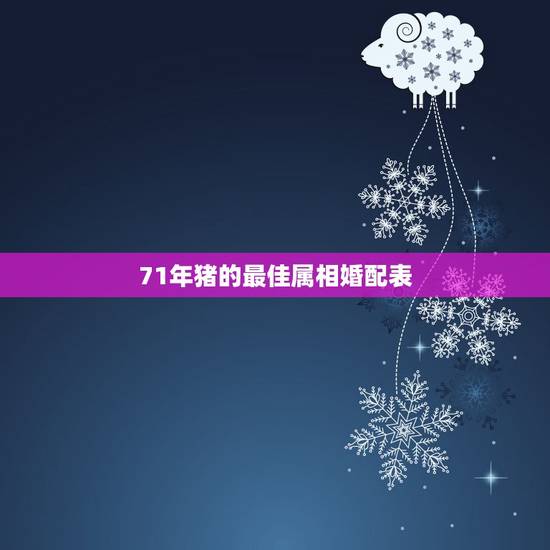 71年猪的最佳属相婚配表,属猪的属相婚配表 71年猪的最佳属相婚配表,属猪的属相婚配表