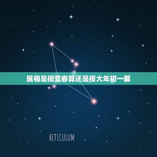 属相是按立春算还是按大年初一算,生肖属相从立春算起还是从正月初一算起? 属相是按立春算还是按大年初一算,生肖属相从立春算起还是从正月初一算起?