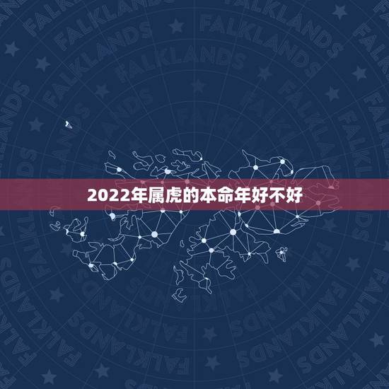 2022年属虎的本命年好不好,2022年属虎人的全年运势 2022年属虎的本命年好不好,2022年属虎人的全年运势