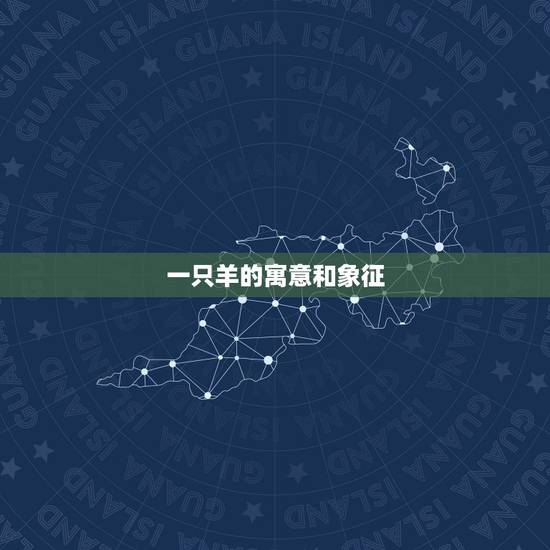 一只羊的寓意和象征,牛的寓意和象征是什么 一只羊的寓意和象征,牛的寓意和象征是什么