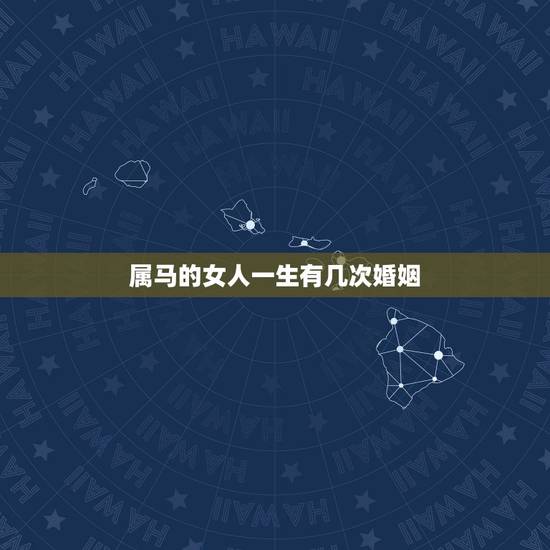 属马的女人一生有几次婚姻,属马1990年12月27女性一生有几次婚姻 属马的女人一生有几次婚姻,属马1990年12月27女性一生有几次婚姻