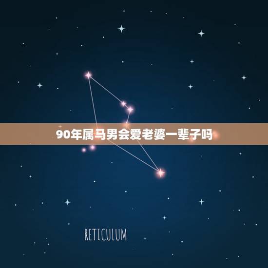 90年属马男会爱老婆一辈子吗,90马男婚姻今年怎么样 90年属马男会爱老婆一辈子吗,90马男婚姻今年怎么样