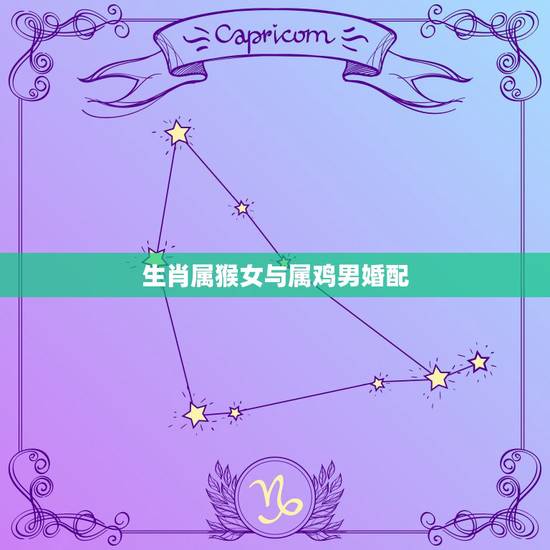 生肖属猴女与属鸡男婚配,女属猴和男属鸡的婚配表 生肖属猴女与属鸡男婚配,女属猴和男属鸡的婚配表