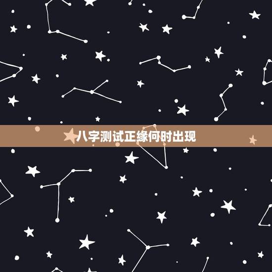 八字测试正缘何时出现,如何通过八字判断自己的正缘什么时候到 八字测试正缘何时出现,如何通过八字判断自己的正缘什么时候到