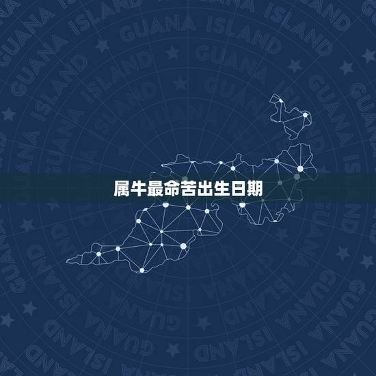 属牛最命苦出生日期，属牛人最苦命出生时辰