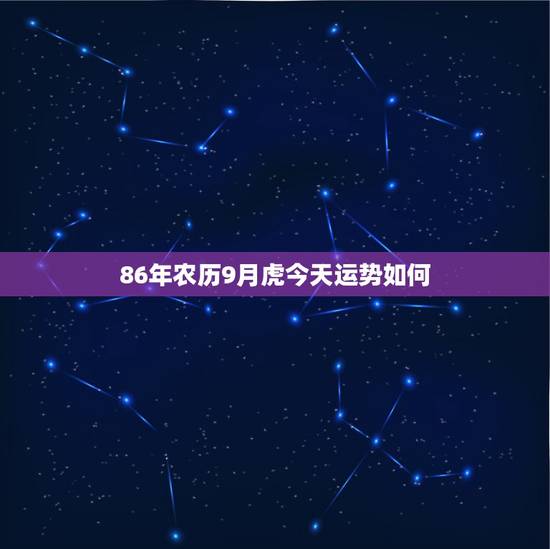 86年农历9月虎今天运势如何,1986年9月25号出生属虎今年运程属虎 86年农历9月虎今天运势如何,1986年9月25号出生属虎今年运程属虎
