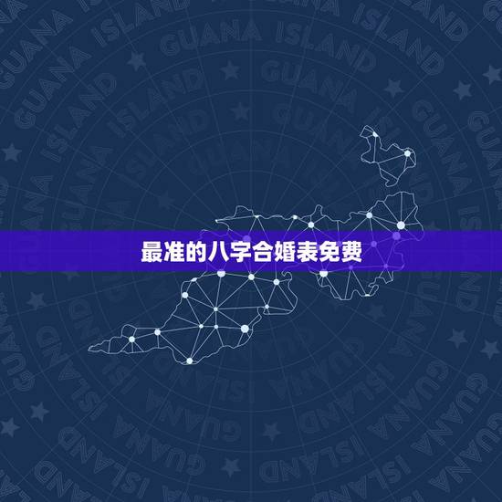 最准的八字合婚表免费，五行八字合婚表