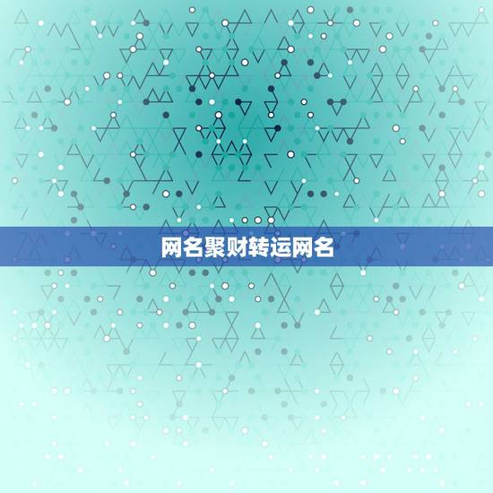 网名聚财转运网名，女人转运聚财微信名字？