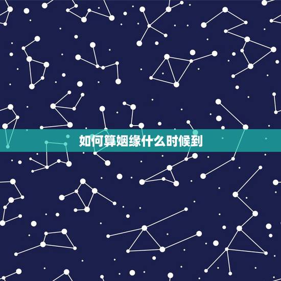 如何算姻缘什么时候到,算姻缘什么时候最佳 如何算姻缘什么时候到,算姻缘什么时候最佳