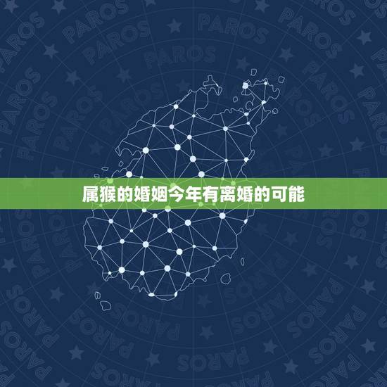 属猴的婚姻今年有离婚的可能,1980属猴的一生婚姻 属猴的婚姻今年有离婚的可能,1980属猴的一生婚姻