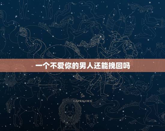 一个不爱你的男人还能挽回吗，怎么才能挽回一个可能不爱你的男人